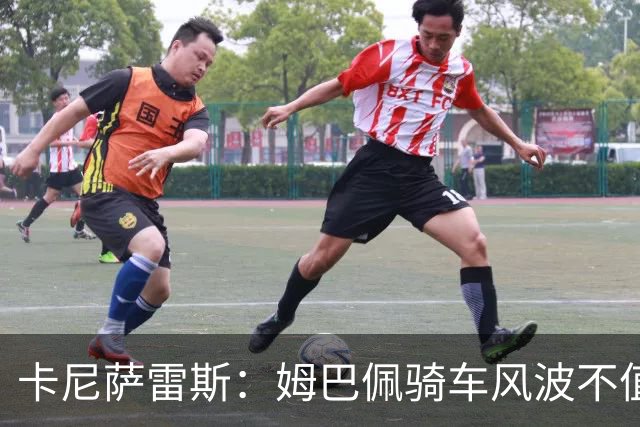 卡尼萨雷斯：姆巴佩骑车风波不值一提，穆里尼奥只是强调球员自我保护