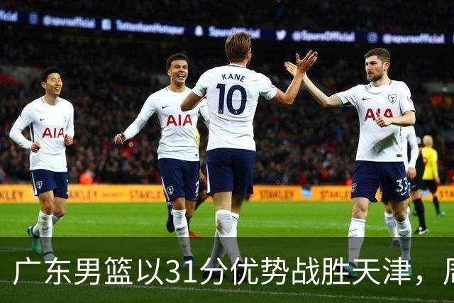 广东男篮以31分优势战胜天津，周鹏与卢卡双双发光