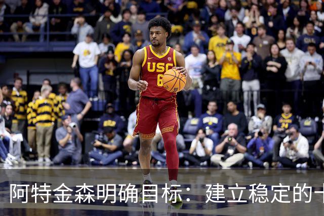 阿特金森明确目标：建立稳定的十人轮换体系，后续位置竞争激烈